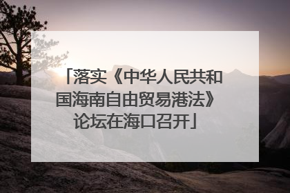 落实《中华人民共和国海南自由贸易港法》论坛在海口召开